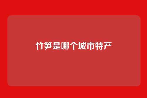 竹笋是哪个城市特产