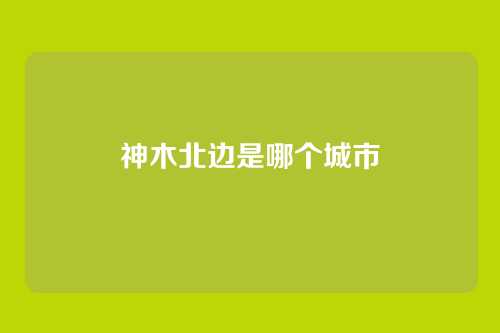 神木北边是哪个城市