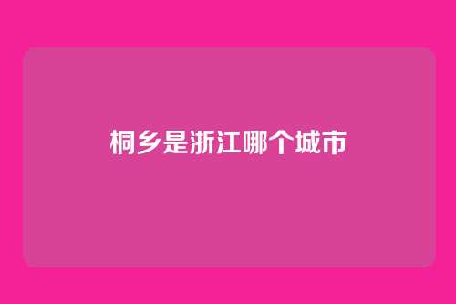 桐乡是浙江哪个城市