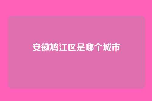 安徽鸠江区是哪个城市