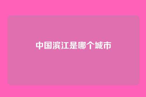 中国滨江是哪个城市