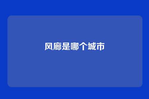 风廊是哪个城市