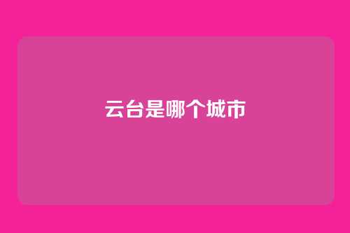 云台是哪个城市
