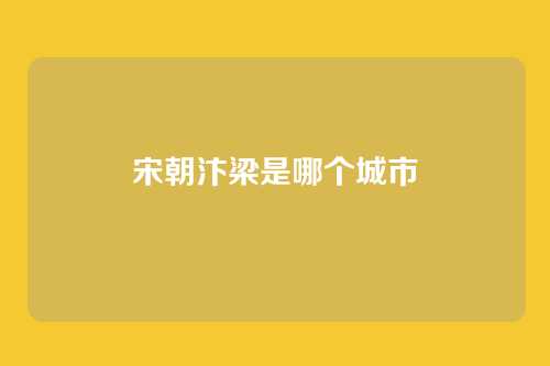 宋朝汴梁是哪个城市