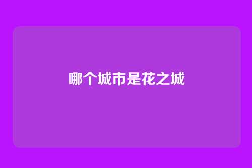 哪个城市是花之城