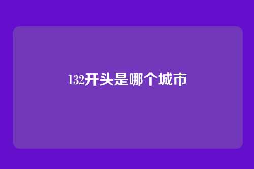 132开头是哪个城市