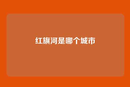 红旗河是哪个城市