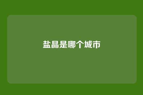 盐晶是哪个城市