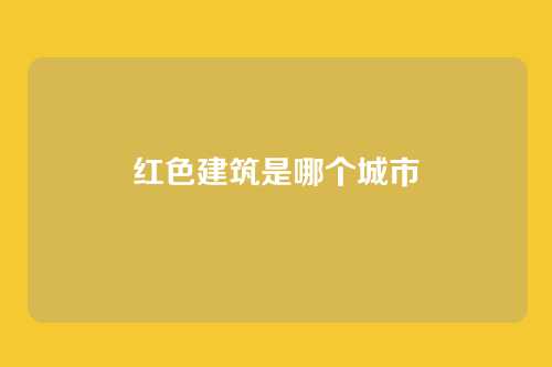 红色建筑是哪个城市