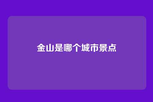 金山是哪个城市景点