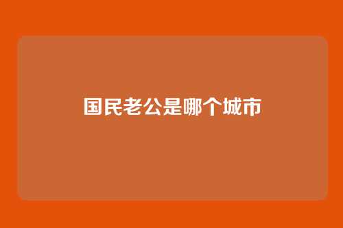 国民老公是哪个城市