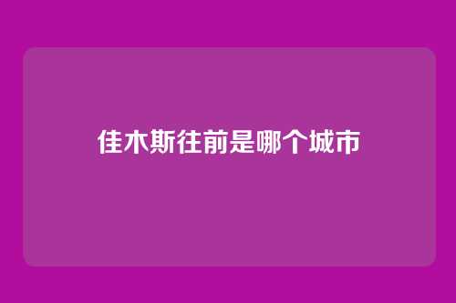 佳木斯往前是哪个城市