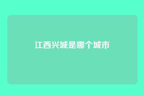 江西兴城是哪个城市