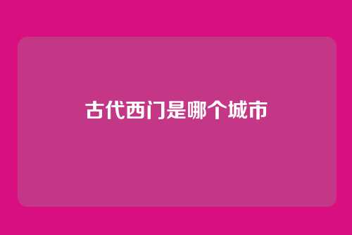 古代西门是哪个城市