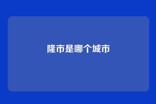 隆市是哪个城市