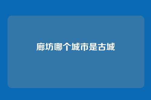 廊坊哪个城市是古城