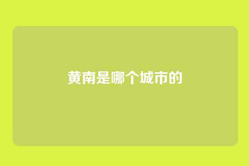 黄南是哪个城市的