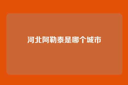 河北阿勒泰是哪个城市