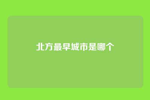 北方最早城市是哪个