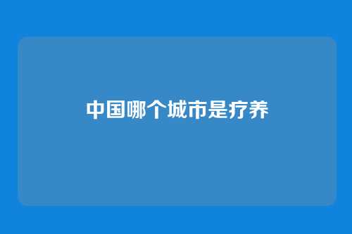 中国哪个城市是疗养