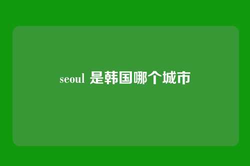 seoul 是韩国哪个城市