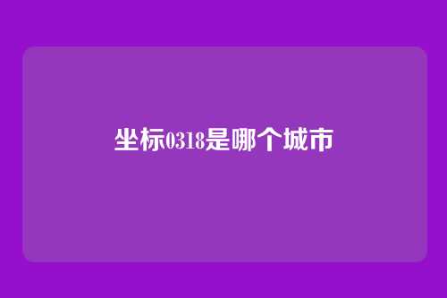 坐标0318是哪个城市