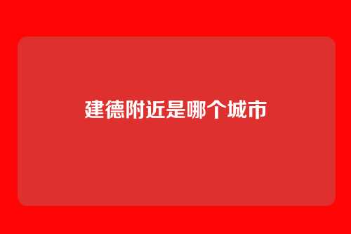 建德附近是哪个城市