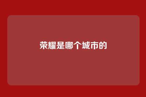 荣耀是哪个城市的