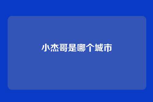 小杰哥是哪个城市