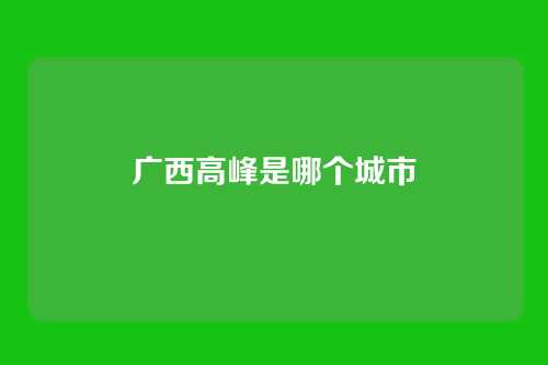 广西高峰是哪个城市