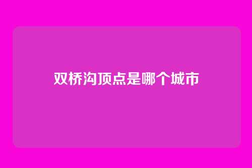 双桥沟顶点是哪个城市