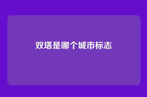 双塔是哪个城市标志