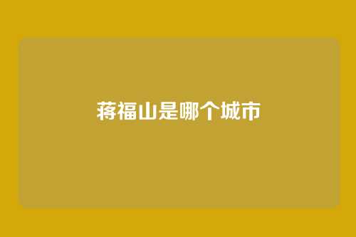 蒋福山是哪个城市