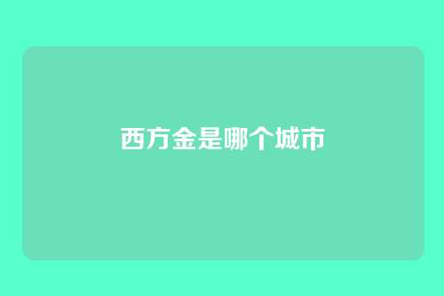 西方金是哪个城市