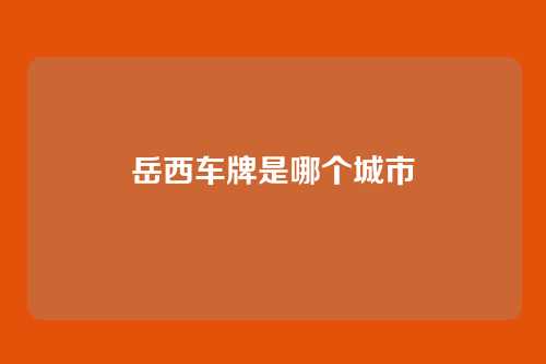 岳西车牌是哪个城市