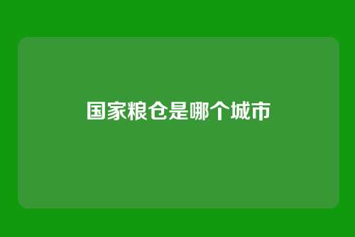 国家粮仓是哪个城市