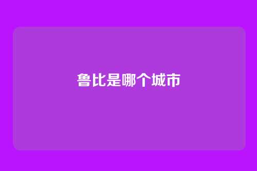 鲁比是哪个城市