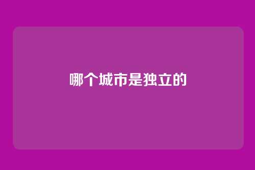 哪个城市是独立的