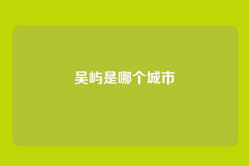 吴屿是哪个城市