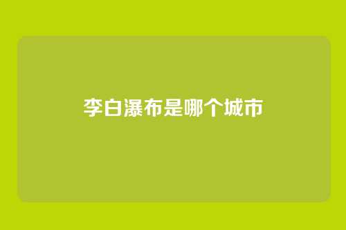 李白瀑布是哪个城市