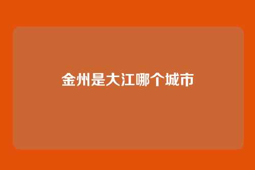 金州是大江哪个城市