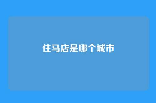 住马店是哪个城市