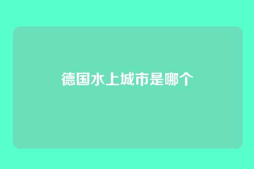 德国水上城市是哪个