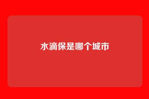 水滴保是哪个城市