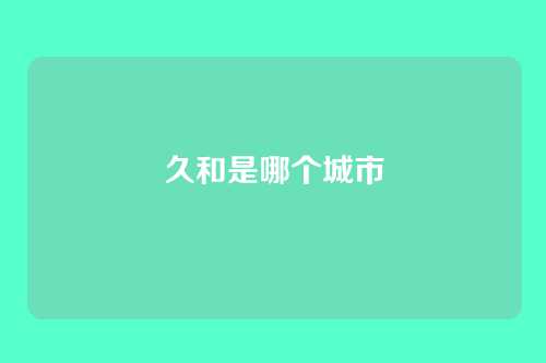 久和是哪个城市