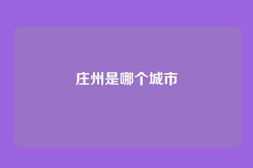 庄州是哪个城市