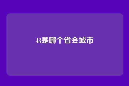 43是哪个省会城市