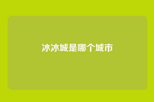 冰冰城是哪个城市