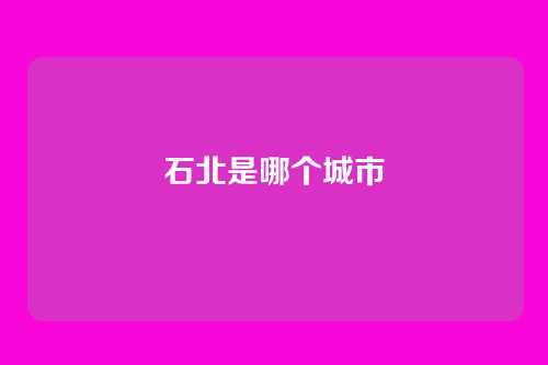 石北是哪个城市