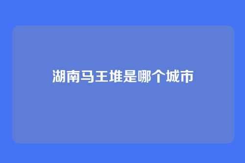 湖南马王堆是哪个城市